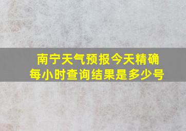 南宁天气预报今天精确每小时查询结果是多少号