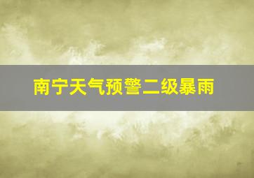 南宁天气预警二级暴雨