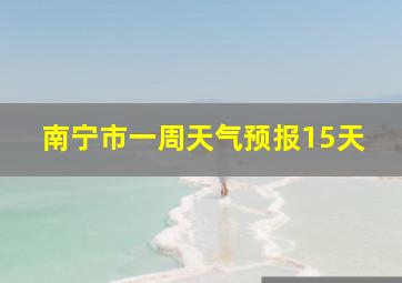 南宁市一周天气预报15天