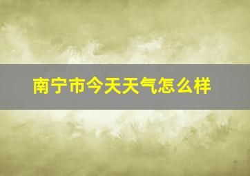 南宁市今天天气怎么样