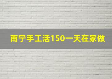 南宁手工活150一天在家做