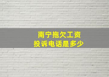 南宁拖欠工资投诉电话是多少