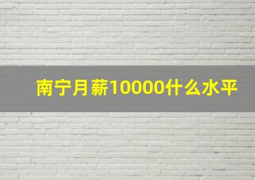 南宁月薪10000什么水平