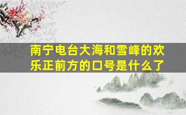 南宁电台大海和雪峰的欢乐正前方的口号是什么了