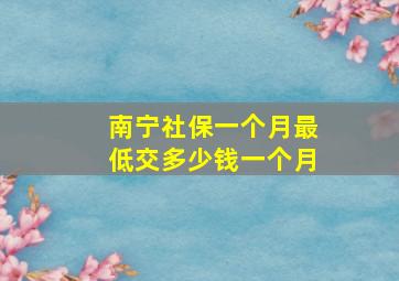 南宁社保一个月最低交多少钱一个月