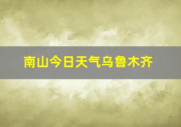 南山今日天气乌鲁木齐