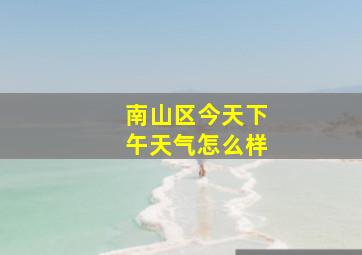 南山区今天下午天气怎么样