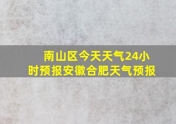 南山区今天天气24小时预报安徽合肥天气预报