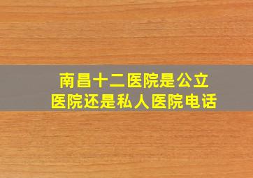 南昌十二医院是公立医院还是私人医院电话