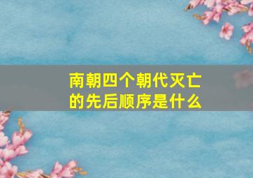 南朝四个朝代灭亡的先后顺序是什么