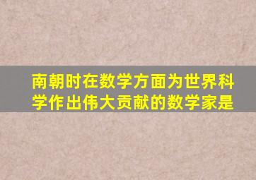 南朝时在数学方面为世界科学作出伟大贡献的数学家是