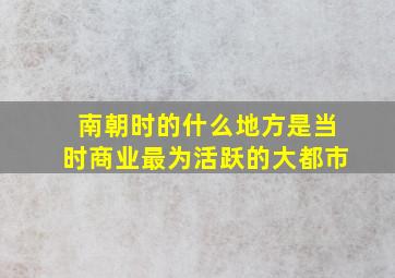 南朝时的什么地方是当时商业最为活跃的大都市