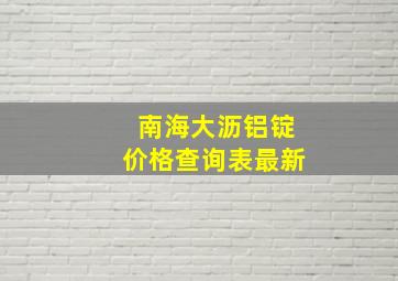 南海大沥铝锭价格查询表最新