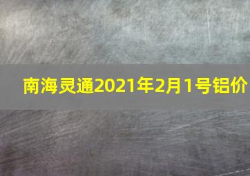 南海灵通2021年2月1号铝价