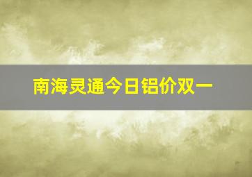 南海灵通今日铝价双一