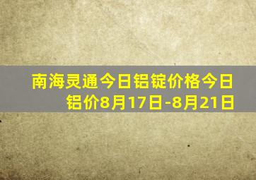 南海灵通今日铝锭价格今日铝价8月17日-8月21日