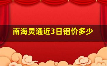 南海灵通近3日铝价多少