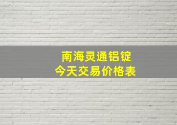 南海灵通铝锭今天交易价格表