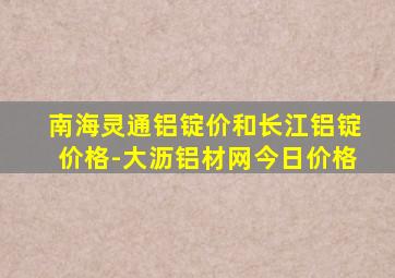 南海灵通铝锭价和长江铝锭价格-大沥铝材网今日价格