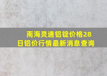 南海灵通铝锭价格28日铝价行情最新消息查询