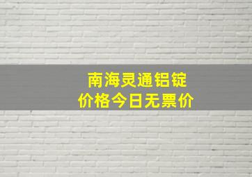 南海灵通铝锭价格今日无票价