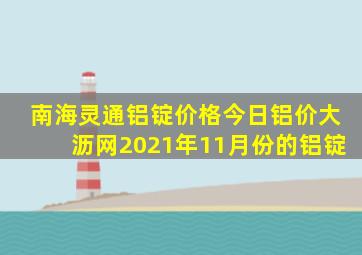 南海灵通铝锭价格今日铝价大沥网2021年11月份的铝锭