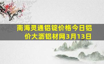 南海灵通铝锭价格今日铝价大沥铝材网3月13日