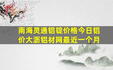 南海灵通铝锭价格今日铝价大沥铝材网最近一个月