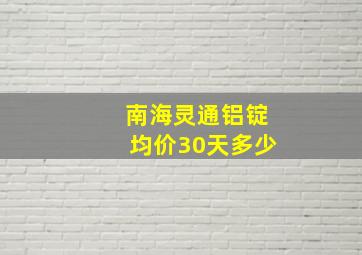 南海灵通铝锭均价30天多少