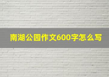 南湖公园作文600字怎么写