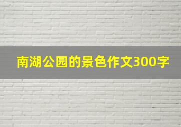 南湖公园的景色作文300字