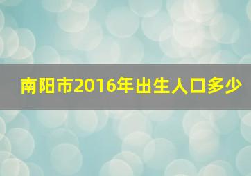 南阳市2016年出生人口多少