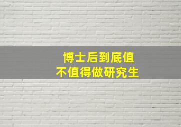 博士后到底值不值得做研究生