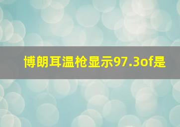 博朗耳温枪显示97.3of是