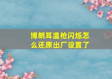 博朗耳温枪闪烁怎么还原出厂设置了