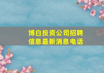 博白投资公司招聘信息最新消息电话