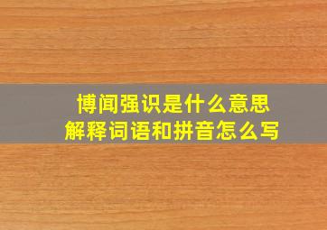 博闻强识是什么意思解释词语和拼音怎么写