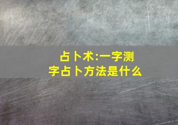 占卜术:一字测字占卜方法是什么