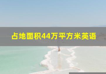 占地面积44万平方米英语