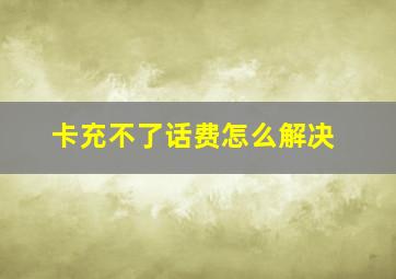 卡充不了话费怎么解决