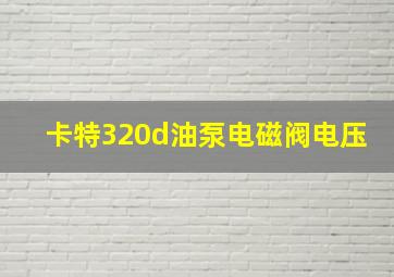 卡特320d油泵电磁阀电压