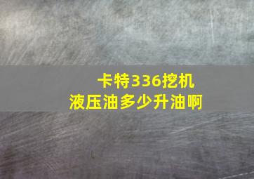 卡特336挖机液压油多少升油啊