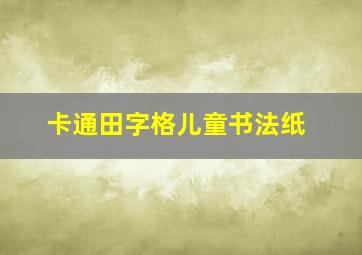 卡通田字格儿童书法纸