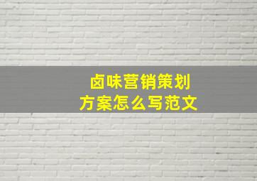 卤味营销策划方案怎么写范文