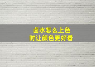 卤水怎么上色时让颜色更好看