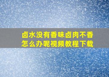 卤水没有香味卤肉不香怎么办呢视频教程下载