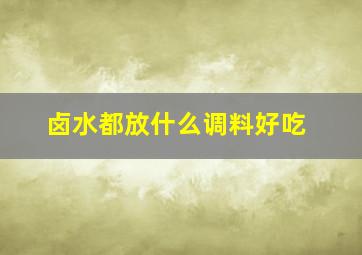 卤水都放什么调料好吃