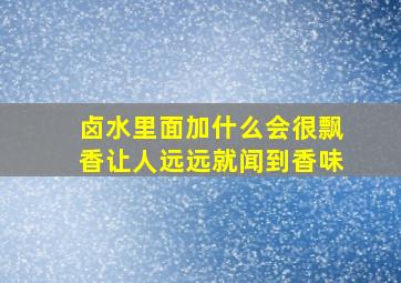 卤水里面加什么会很飘香让人远远就闻到香味