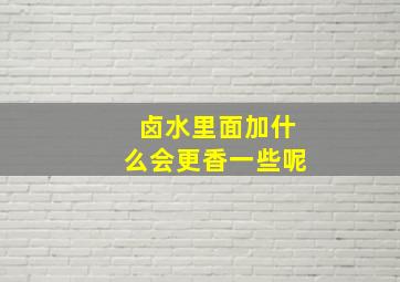 卤水里面加什么会更香一些呢