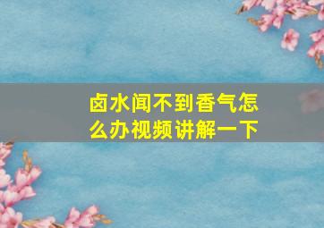 卤水闻不到香气怎么办视频讲解一下